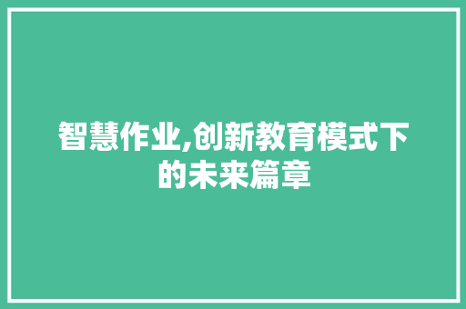 智慧作业,创新教育模式下的未来篇章