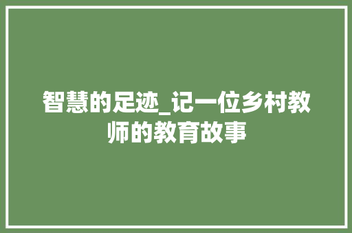 智慧的足迹_记一位乡村教师的教育故事