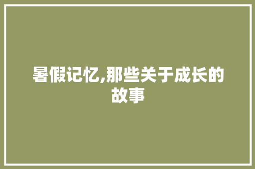 暑假记忆,那些关于成长的故事