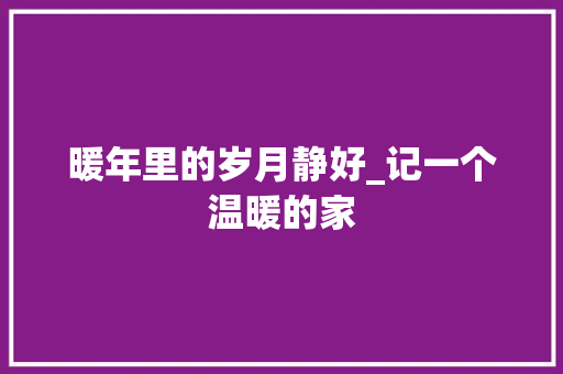 暖年里的岁月静好_记一个温暖的家