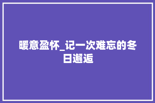 暖意盈怀_记一次难忘的冬日邂逅 工作总结范文