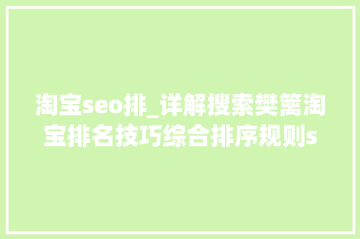 淘宝seo排_详解搜索樊篱淘宝排名技巧综合排序规则seo优化怎么靠前提升权重