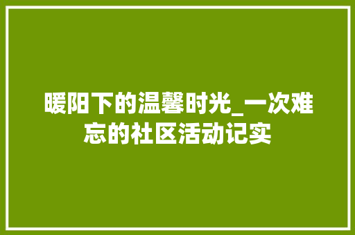 暖阳下的温馨时光_一次难忘的社区活动记实