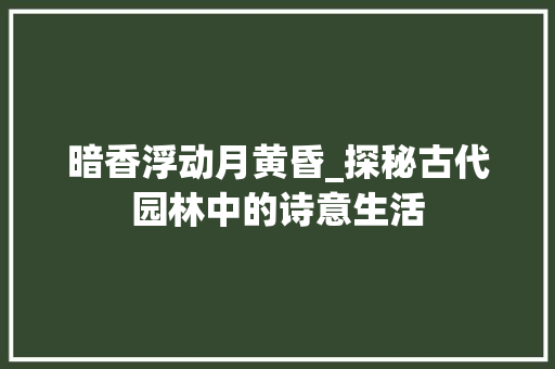 暗香浮动月黄昏_探秘古代园林中的诗意生活