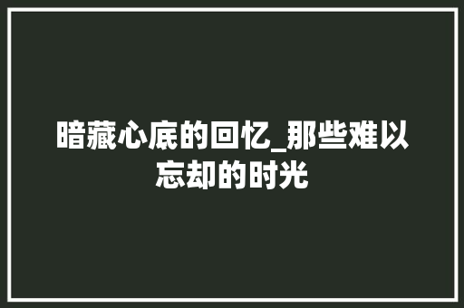 暗藏心底的回忆_那些难以忘却的时光