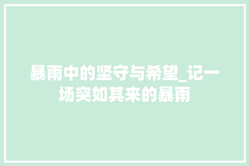 暴雨中的坚守与希望_记一场突如其来的暴雨