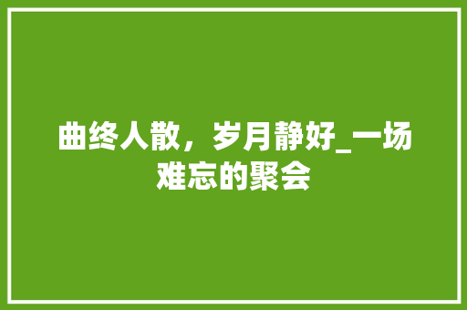 曲终人散，岁月静好_一场难忘的聚会