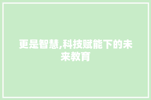 更是智慧,科技赋能下的未来教育