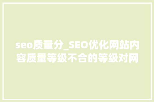 seo质量分_SEO优化网站内容质量等级不合的等级对网站排名有不合的影响 简历范文