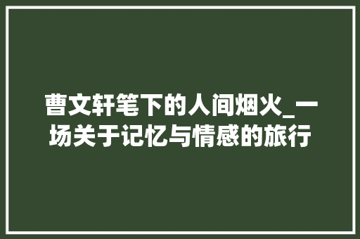 曹文轩笔下的人间烟火_一场关于记忆与情感的旅行