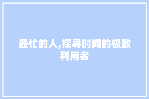 最忙的人,探寻时间的极致利用者