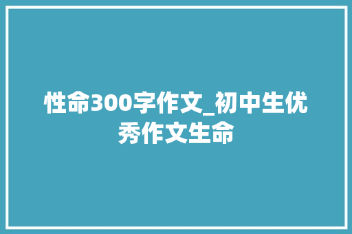 性命300字作文_初中生优秀作文生命 职场范文