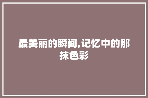 最美丽的瞬间,记忆中的那抹色彩