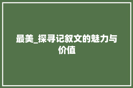 最美_探寻记叙文的魅力与价值 论文范文