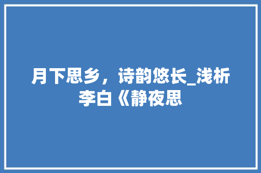 月下思乡，诗韵悠长_浅析李白《静夜思