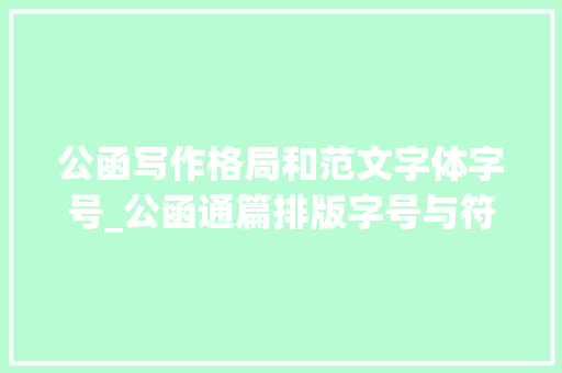 公函写作格局和范文字体字号_公函通篇排版字号与符号小集锦