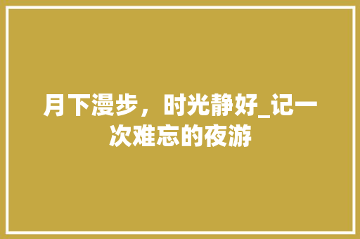 月下漫步，时光静好_记一次难忘的夜游