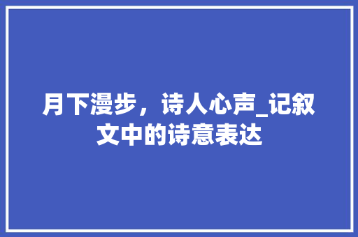 月下漫步，诗人心声_记叙文中的诗意表达