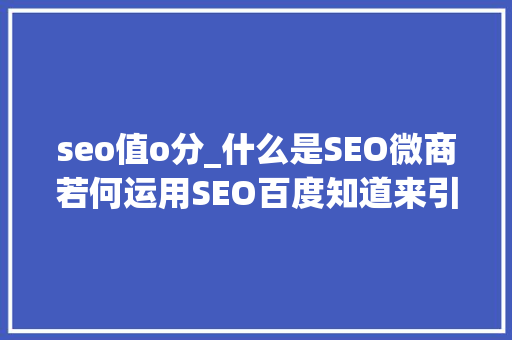 seo值o分_什么是SEO微商若何运用SEO百度知道来引流客源