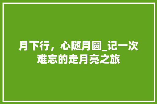 月下行，心随月圆_记一次难忘的走月亮之旅