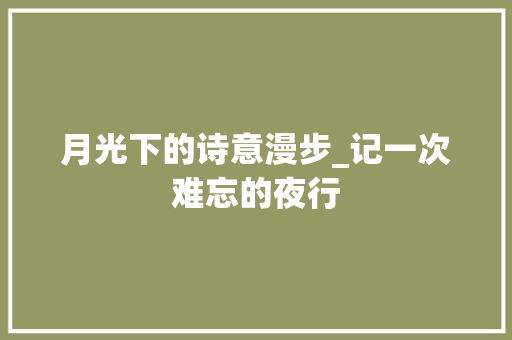 月光下的诗意漫步_记一次难忘的夜行