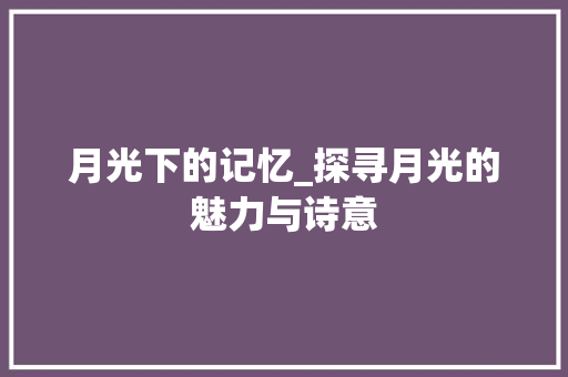 月光下的记忆_探寻月光的魅力与诗意