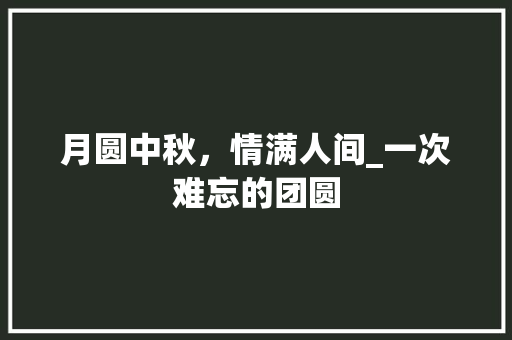 月圆中秋，情满人间_一次难忘的团圆