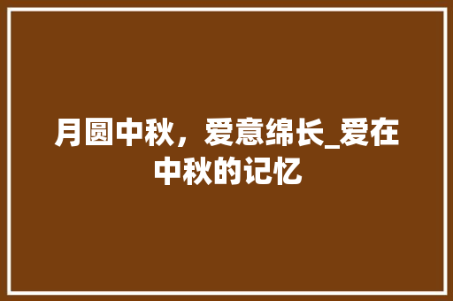 月圆中秋，爱意绵长_爱在中秋的记忆