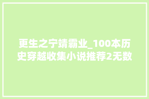 更生之宁靖霸业_100本历史穿越收集小说推荐2无数人物创越到东汉末年你认得谁