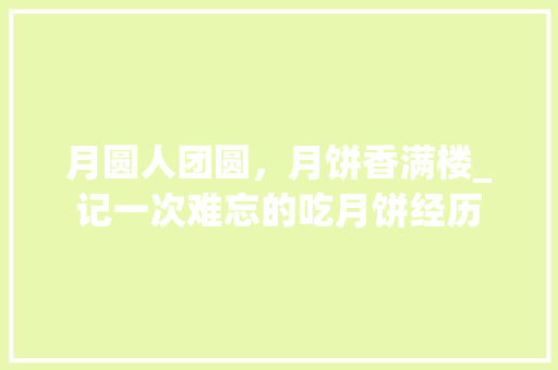 月圆人团圆，月饼香满楼_记一次难忘的吃月饼经历