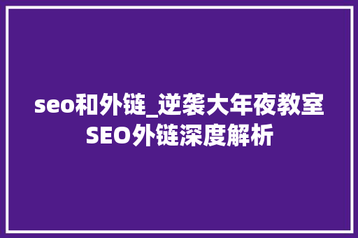 seo和外链_逆袭大年夜教室SEO外链深度解析