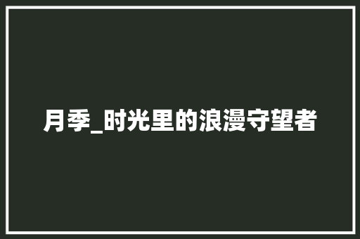 月季_时光里的浪漫守望者