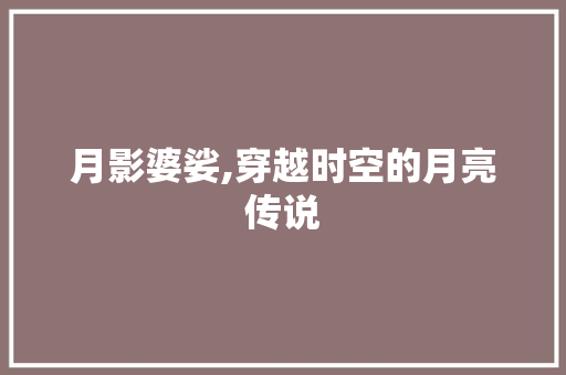 月影婆娑,穿越时空的月亮传说