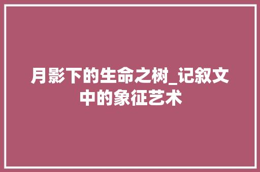 月影下的生命之树_记叙文中的象征艺术