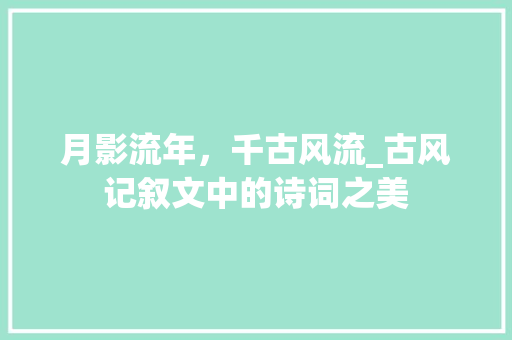 月影流年，千古风流_古风记叙文中的诗词之美