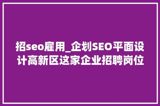 招seo雇用_企划SEO平面设计高新区这家企业招聘岗位多