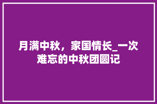 月满中秋，家国情长_一次难忘的中秋团圆记