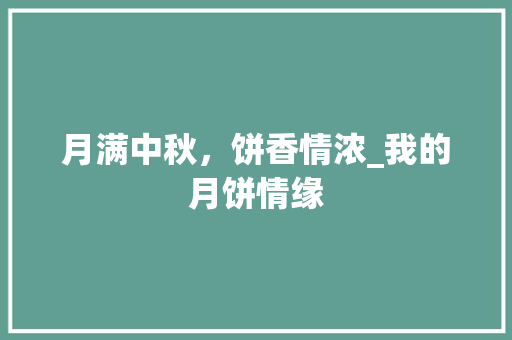 月满中秋，饼香情浓_我的月饼情缘