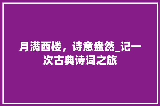 月满西楼，诗意盎然_记一次古典诗词之旅