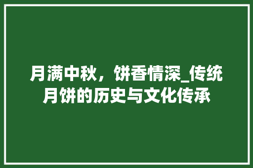 月满中秋，饼香情深_传统月饼的历史与文化传承