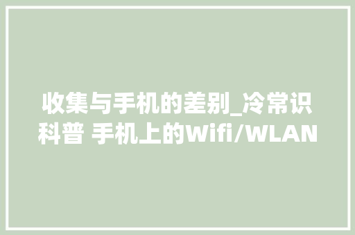 收集与手机的差别_冷常识科普 手机上的Wifi/WLAN究竟有何差异 工作总结范文