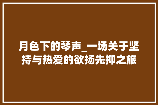 月色下的琴声_一场关于坚持与热爱的欲扬先抑之旅