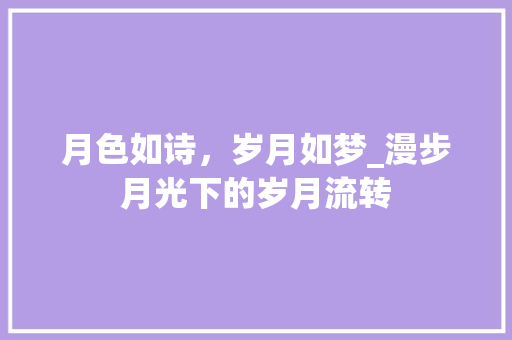 月色如诗，岁月如梦_漫步月光下的岁月流转