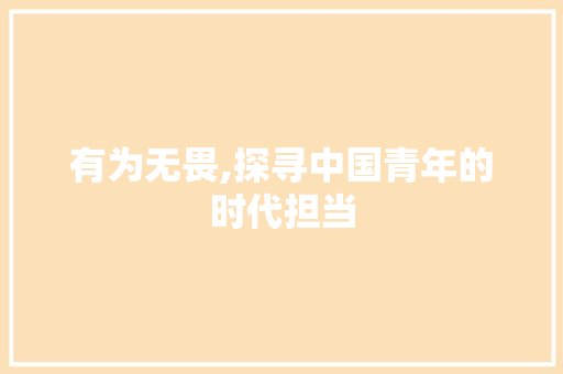 有为无畏,探寻中国青年的时代担当