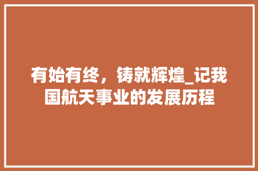 有始有终，铸就辉煌_记我国航天事业的发展历程