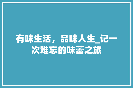 有味生活，品味人生_记一次难忘的味蕾之旅