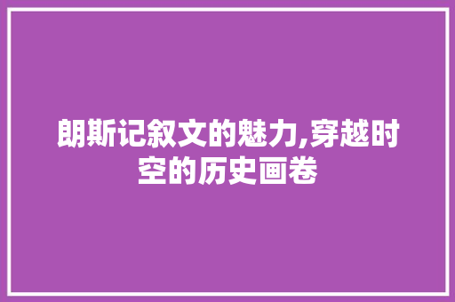 朗斯记叙文的魅力,穿越时空的历史画卷