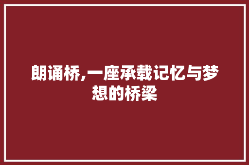 朗诵桥,一座承载记忆与梦想的桥梁