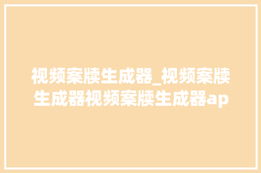 视频案牍生成器_视频案牍生成器视频案牍生成器app