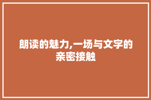 朗读的魅力,一场与文字的亲密接触